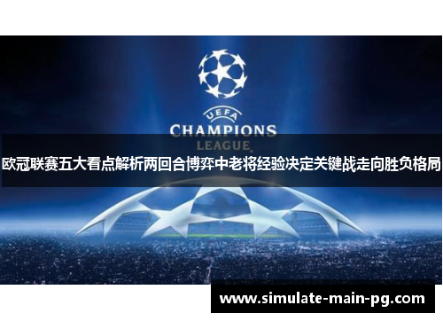 欧冠联赛五大看点解析两回合博弈中老将经验决定关键战走向胜负格局