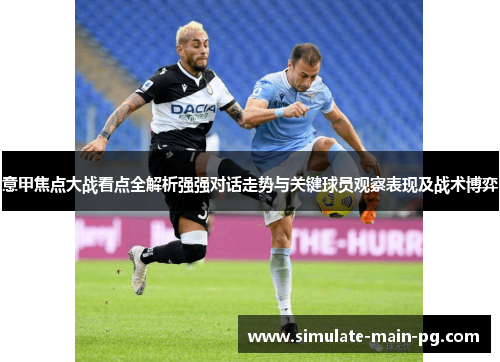 意甲焦点大战看点全解析强强对话走势与关键球员观察表现及战术博弈