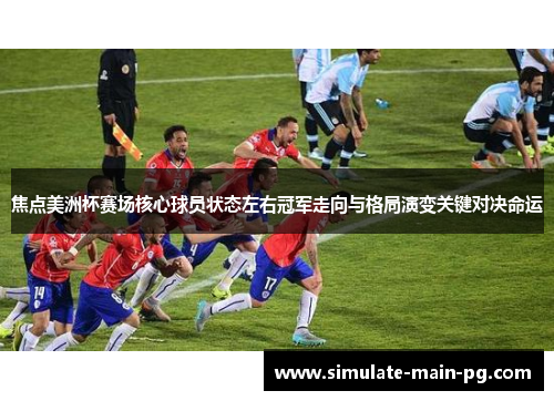 焦点美洲杯赛场核心球员状态左右冠军走向与格局演变关键对决命运