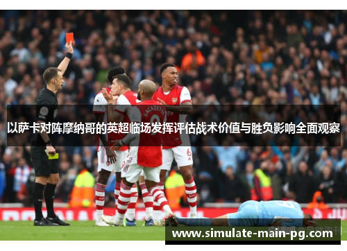 以萨卡对阵摩纳哥的英超临场发挥评估战术价值与胜负影响全面观察