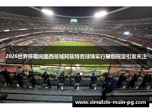 2026世界杯期间墨西哥城阿兹特克球场实行禁烟规定引发关注