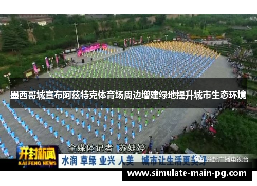 墨西哥城宣布阿兹特克体育场周边增建绿地提升城市生态环境