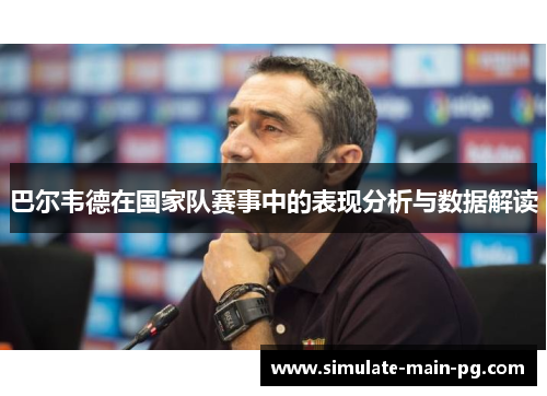 巴尔韦德在国家队赛事中的表现分析与数据解读