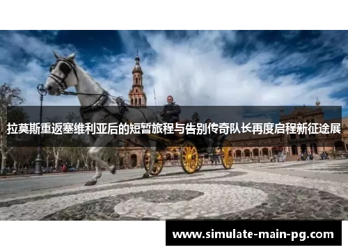 拉莫斯重返塞维利亚后的短暂旅程与告别传奇队长再度启程新征途展