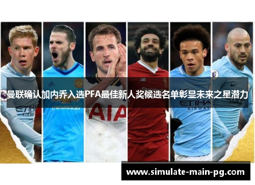 曼联确认加内乔入选PFA最佳新人奖候选名单彰显未来之星潜力