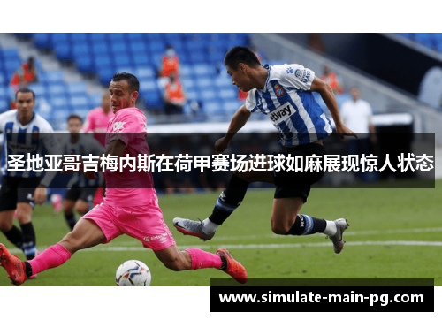 圣地亚哥吉梅内斯在荷甲赛场进球如麻展现惊人状态