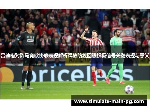 吕迪格对阵马竞欧协联表现解析释放防线回暖积极信号关键表现与意义