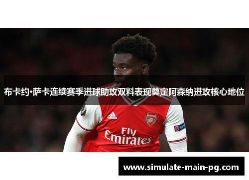 布卡约·萨卡连续赛季进球助攻双料表现奠定阿森纳进攻核心地位